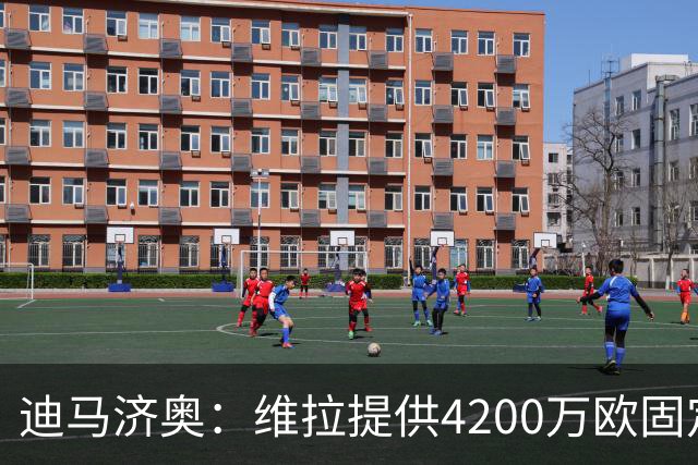 迪马济奥：维拉提供4200万欧固定转会费+300万欧奖金求购莱奥